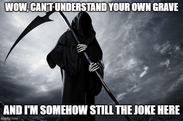 Death | WOW, CAN'T UNDERSTAND YOUR OWN GRAVE AND I'M SOMEHOW STILL THE JOKE HERE | image tagged in death | made w/ Imgflip meme maker