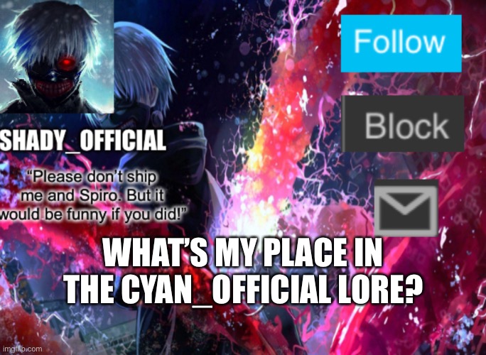 Shady Announcement template 1 | WHAT’S MY PLACE IN THE CYAN_OFFICIAL LORE? | image tagged in shady announcement template 1 | made w/ Imgflip meme maker