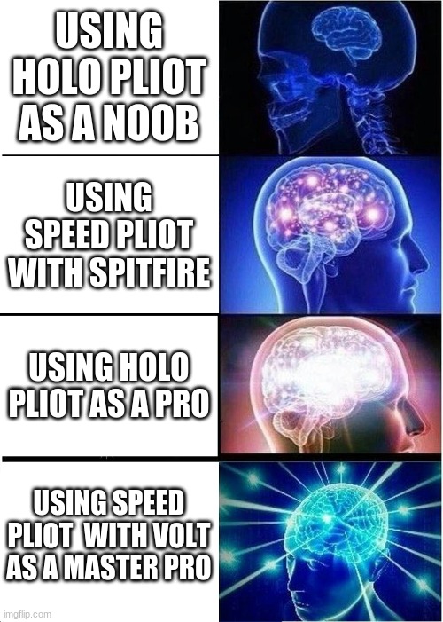 Expanding Brain Meme | USING HOLO PLIOT AS A NOOB; USING SPEED PLIOT WITH SPITFIRE; USING HOLO PLIOT AS A PRO; USING SPEED PLIOT  WITH VOLT AS A MASTER PRO | image tagged in memes,expanding brain | made w/ Imgflip meme maker