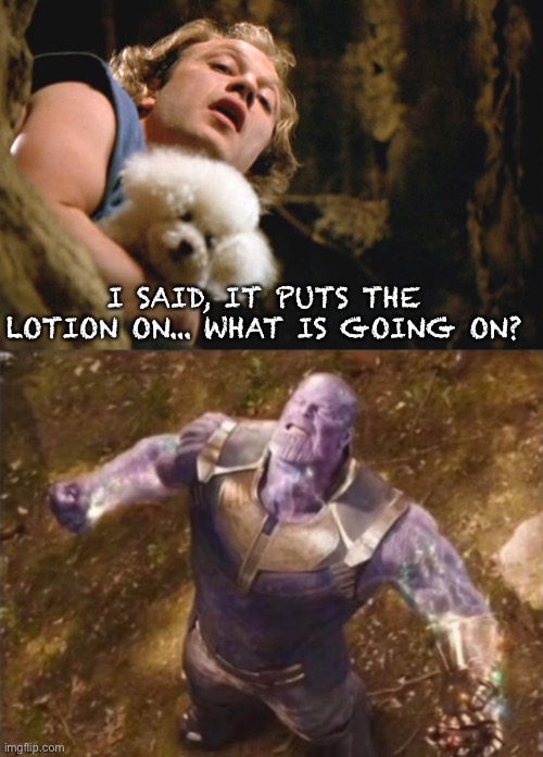 I SAID, IT PUTS THE LOTION ON... WHAT IS GOING ON? | image tagged in it puts the lotion on its skin,thanos,animal crossing,memes | made w/ Imgflip meme maker