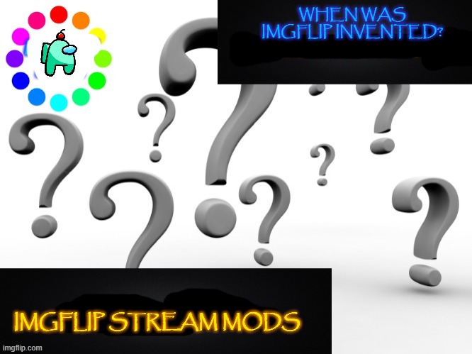 when? | WHEN WAS IMGFLIP INVENTED? IMGFLIP STREAM MODS | image tagged in question template | made w/ Imgflip meme maker