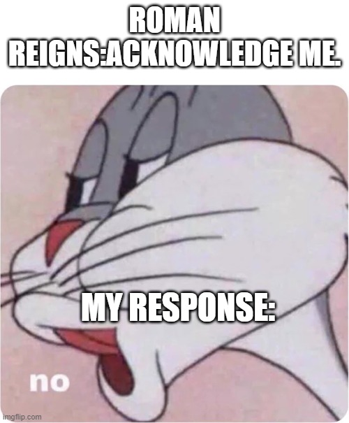 Bugs Bunny No | ROMAN REIGNS:ACKNOWLEDGE ME. MY RESPONSE: | image tagged in bugs bunny no | made w/ Imgflip meme maker