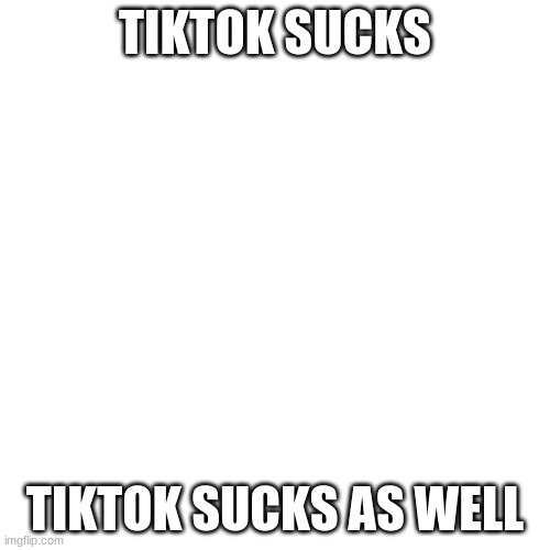TikTok Sucks Forever | TIKTOK SUCKS; TIKTOK SUCKS AS WELL | image tagged in memes,blank transparent square,tiktok sucks | made w/ Imgflip meme maker