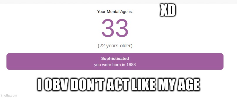 XD; I OBV DON'T ACT LIKE MY AGE | made w/ Imgflip meme maker