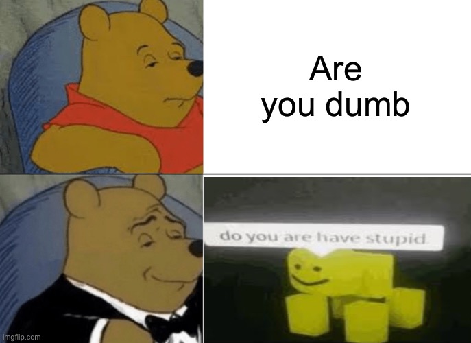 Tuxedo Winnie The Pooh Meme | Are you dumb | image tagged in memes,tuxedo winnie the pooh | made w/ Imgflip meme maker
