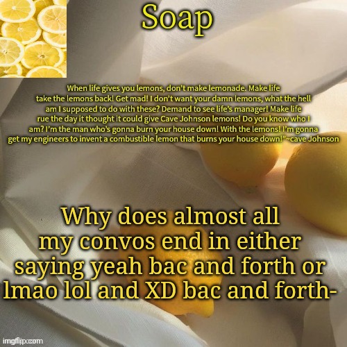 lemon | Why does almost all my convos end in either saying yeah bac and forth or lmao lol and XD bac and forth- | image tagged in lemon | made w/ Imgflip meme maker