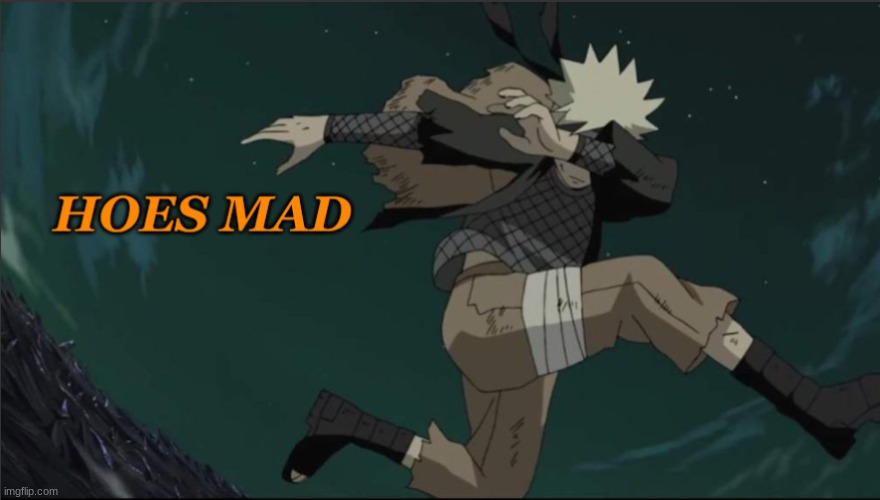 Naruto Hoes Mad | image tagged in naruto hoes mad | made w/ Imgflip meme maker