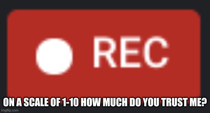 M a k e t h i s a  t r e n d | ON A SCALE OF 1-10 HOW MUCH DO YOU TRUST ME? | image tagged in recording | made w/ Imgflip meme maker