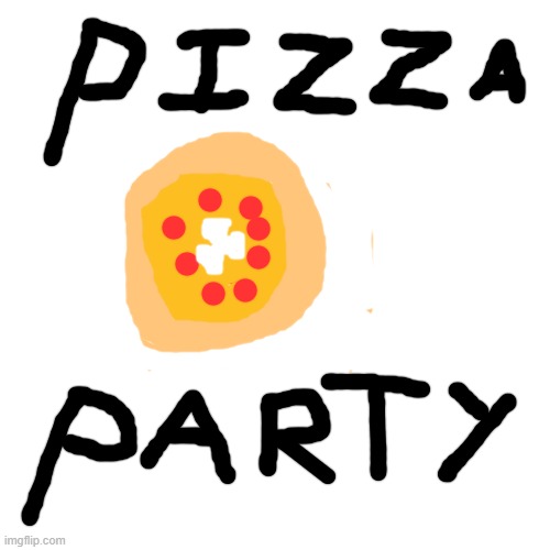 Read the desc | PIZZA PARTY | image tagged in memes,blank transparent square | made w/ Imgflip meme maker