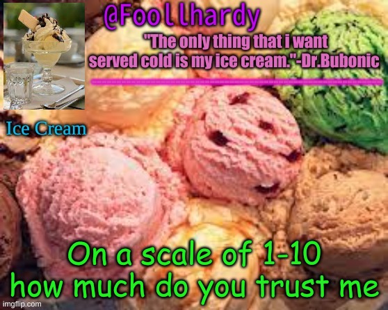 Ice cream | On a scale of 1-10 how much do you trust me | image tagged in dr bubonic temp for me | made w/ Imgflip meme maker