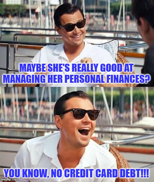 Leonardo Dicaprio Wolf Of Wall Street Meme | MAYBE SHE'S REALLY GOOD AT MANAGING HER PERSONAL FINANCES? YOU KNOW, NO CREDIT CARD DEBT!!! | image tagged in memes,leonardo dicaprio wolf of wall street | made w/ Imgflip meme maker