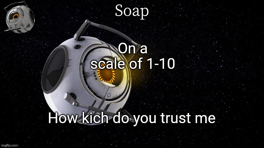 Much* | On a scale of 1-10; How kich do you trust me | image tagged in spaaaaaaaaaaaaaacccccccceeeeeeeeee | made w/ Imgflip meme maker