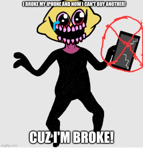 press f to pay respects (and to hope he gets another iphone) | I BROKE MY IPHONE AND NOW I CAN'T BUY ANOTHER! CUZ I'M BROKE! | image tagged in lemon demon complains about the internet,lemon demon,fnf | made w/ Imgflip meme maker