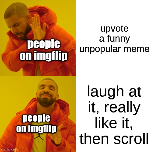 but y tho like- | upvote a funny unpopular meme; people on imgflip; laugh at it, really like it, then scroll; people on imgflip | image tagged in memes,drake hotline bling | made w/ Imgflip meme maker