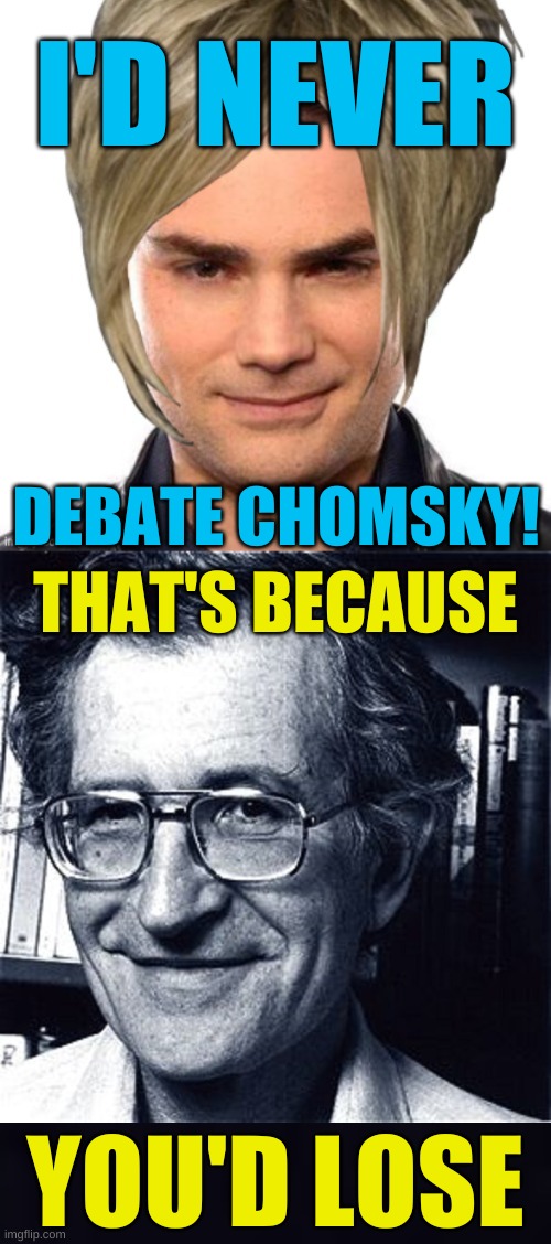 I'D NEVER; DEBATE CHOMSKY! THAT'S BECAUSE; YOU'D LOSE | image tagged in noam chomsky,ben shapiro,conservative hypocrisy,weakness,coward,stupid people | made w/ Imgflip meme maker