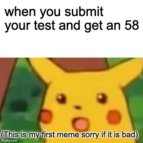 First meme! |  when you submit your test and get an 58; (This is my first meme sorry if it is bad) | image tagged in memes,surprised pikachu | made w/ Imgflip meme maker