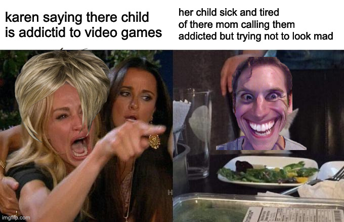 shut it mom | karen saying there child is addictid to video games; her child sick and tired of there mom calling them addicted but trying not to look mad | image tagged in memes,woman yelling at cat | made w/ Imgflip meme maker