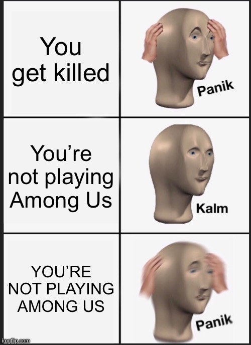 Legend has it, Among Us can kill you | You get killed; You’re not playing Among Us; YOU’RE NOT PLAYING AMONG US | image tagged in memes,panik kalm panik,among us,kill | made w/ Imgflip meme maker