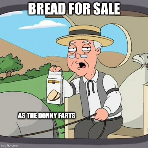 Pepperidge Farm Remembers | BREAD FOR SALE; AS THE DONKY FARTS | image tagged in memes,pepperidge farm remembers | made w/ Imgflip meme maker