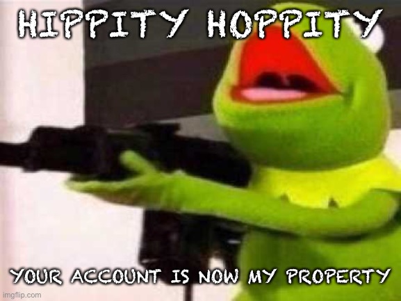 Hippity Hoppity | HIPPITY HOPPITY YOUR ACCOUNT IS NOW MY PROPERTY | image tagged in hippity hoppity | made w/ Imgflip meme maker