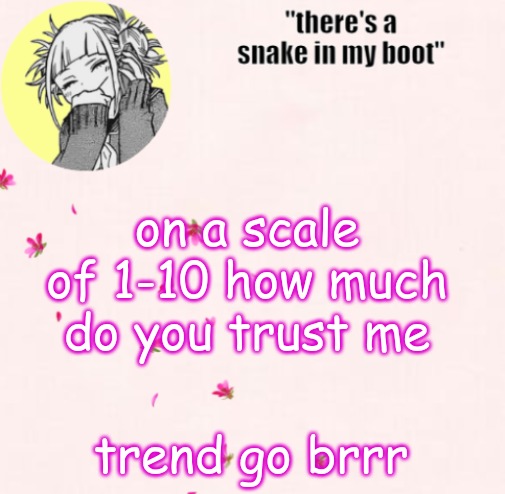 ua_worm announcement | on a scale of 1-10 how much do you trust me; trend go brrr | image tagged in ua_worm announcement | made w/ Imgflip meme maker