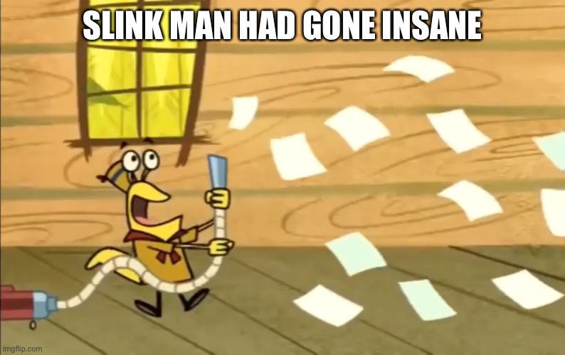 SLINK MAN HAD GONE INSANE | made w/ Imgflip meme maker