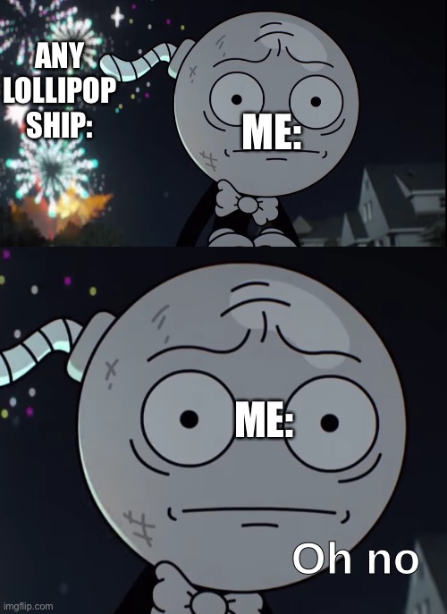 Oh no | ME:; ANY LOLLIPOP SHIP:; ME: | image tagged in oh no | made w/ Imgflip meme maker
