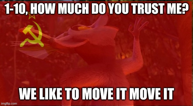 We like to move it move it | 1-10, HOW MUCH DO YOU TRUST ME? | image tagged in we like to move it move it | made w/ Imgflip meme maker