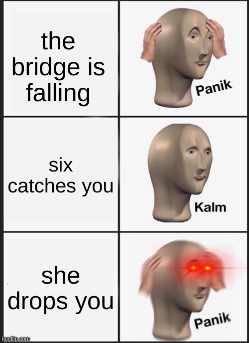 Panik Kalm Panik Meme | the bridge is falling six catches you she drops you | image tagged in memes,panik kalm panik | made w/ Imgflip meme maker