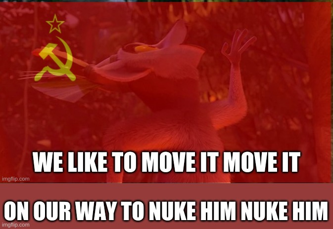 We like to move it move it | ON OUR WAY TO NUKE HIM NUKE HIM | image tagged in we like to move it move it | made w/ Imgflip meme maker