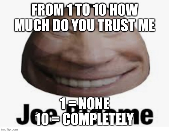 Joe bidome | FROM 1 TO 10 HOW MUCH DO YOU TRUST ME; 1 = NONE

 10 = COMPLETELY | image tagged in joe bidome | made w/ Imgflip meme maker
