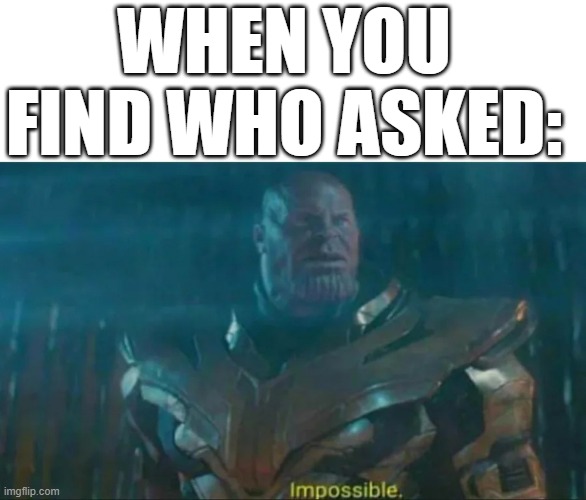 you will never find them | WHEN YOU FIND WHO ASKED: | image tagged in thanos impossible | made w/ Imgflip meme maker