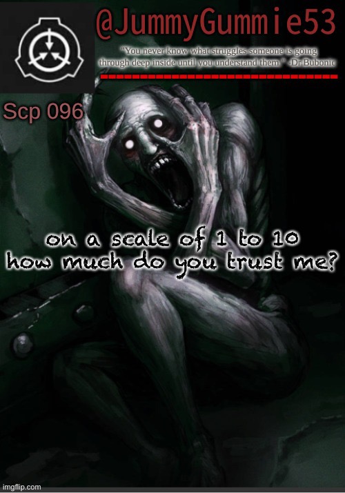 ITS TREND TIME!!!!! | on a scale of 1 to 10 how much do you trust me? | image tagged in scp-096 temp by dr bubonic_dark | made w/ Imgflip meme maker