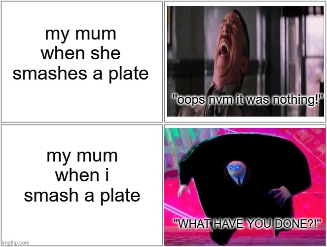 ''WHAT HAVE YOU DONE?!'' - Mom | my mum when she smashes a plate; ''oops nvm it was nothing!''; my mum when i smash a plate; ''WHAT HAVE YOU DONE?!'' | image tagged in blank comic panel 2x2,running kingpin,peter parker cry | made w/ Imgflip meme maker