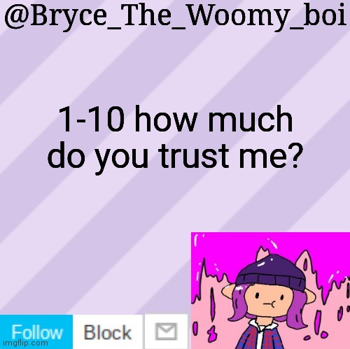 Bryce_The_Woomy_boi's new New NEW announcement template | 1-10 how much do you trust me? | image tagged in bryce_the_woomy_boi's new new new announcement template | made w/ Imgflip meme maker