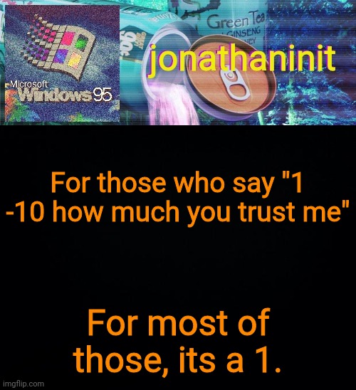 jonathaninit goes into vaporwave | For those who say "1 -10 how much you trust me"; For most of those, its a 1. | image tagged in jonathaninit goes into vaporwave | made w/ Imgflip meme maker