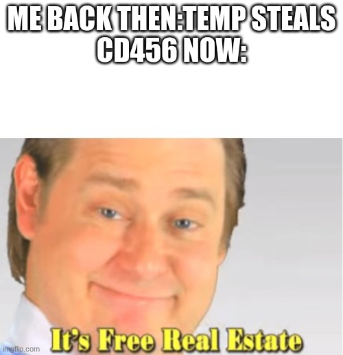 It's Free Real Estate | ME BACK THEN:TEMP STEALS
CD456 NOW: | image tagged in it's free real estate | made w/ Imgflip meme maker