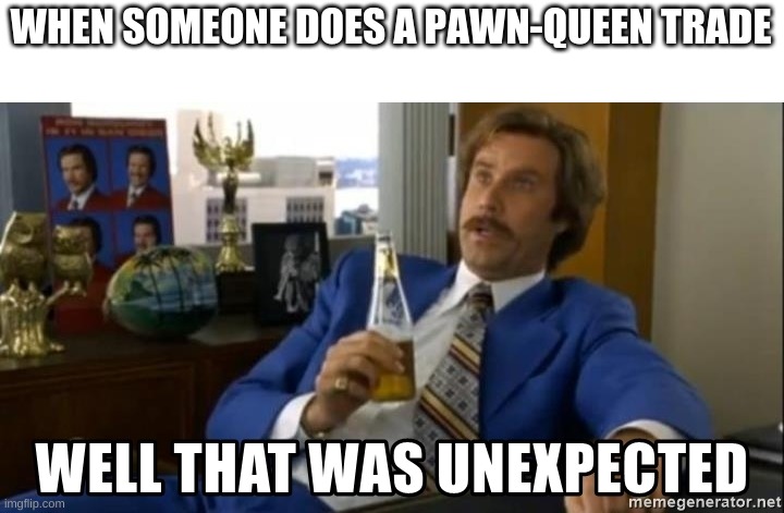 the worst move in the game |  WHEN SOMEONE DOES A PAWN-QUEEN TRADE | image tagged in well that was unexpected | made w/ Imgflip meme maker