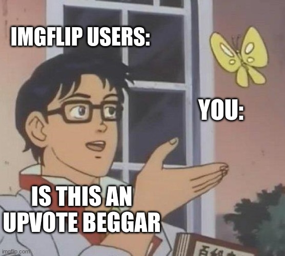 Is This A Pigeon Meme | IMGFLIP USERS: YOU: IS THIS AN UPVOTE BEGGAR | image tagged in memes,is this a pigeon | made w/ Imgflip meme maker