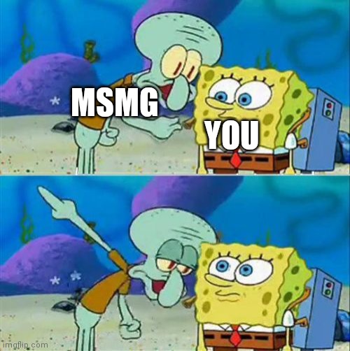 Talk To Spongebob Meme | MSMG YOU | image tagged in memes,talk to spongebob | made w/ Imgflip meme maker