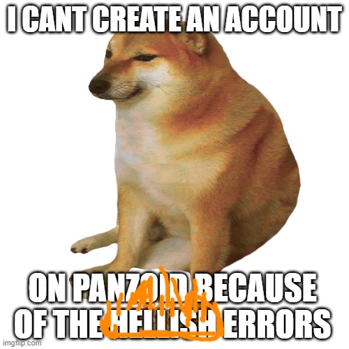 i dont even need errors | I CANT CREATE AN ACCOUNT; ON PANZOID BECAUSE OF THE HELLISH ERRORS | image tagged in cheems,no more errors | made w/ Imgflip meme maker