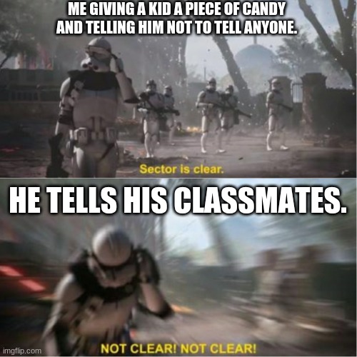 ... | ME GIVING A KID A PIECE OF CANDY AND TELLING HIM NOT TO TELL ANYONE. HE TELLS HIS CLASSMATES. | image tagged in sector is clear blur | made w/ Imgflip meme maker