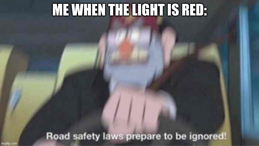 Running over old women go brrrrrr | ME WHEN THE LIGHT IS RED: | image tagged in road safety laws prepare to be ignored | made w/ Imgflip meme maker