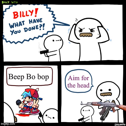 Billy, What Have You Done | Beep Bo bop; Aim for the head | image tagged in billy what have you done | made w/ Imgflip meme maker