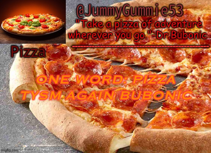 pizza temp by Bubonic | ONE WORD: PIZZA
TYSM AGAIN BUBONIC | image tagged in pizza temp by bubonic | made w/ Imgflip meme maker