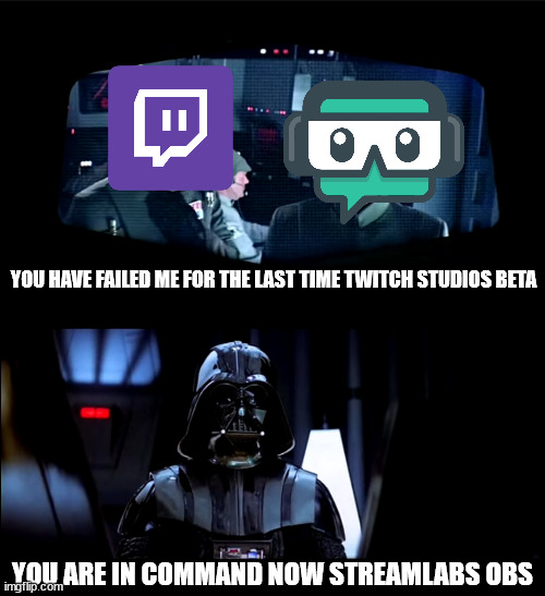 I'm done with Twitch Studios now | YOU HAVE FAILED ME FOR THE LAST TIME TWITCH STUDIOS BETA; YOU ARE IN COMMAND NOW STREAMLABS OBS | image tagged in you have failed me for the last time | made w/ Imgflip meme maker