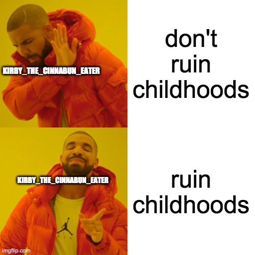 Drake Hotline Bling | don't ruin childhoods; KIRBY_THE_CINNABUN_EATER; ruin childhoods; KIRBY_THE_CINNABUN_EATER | image tagged in memes,drake hotline bling | made w/ Imgflip meme maker
