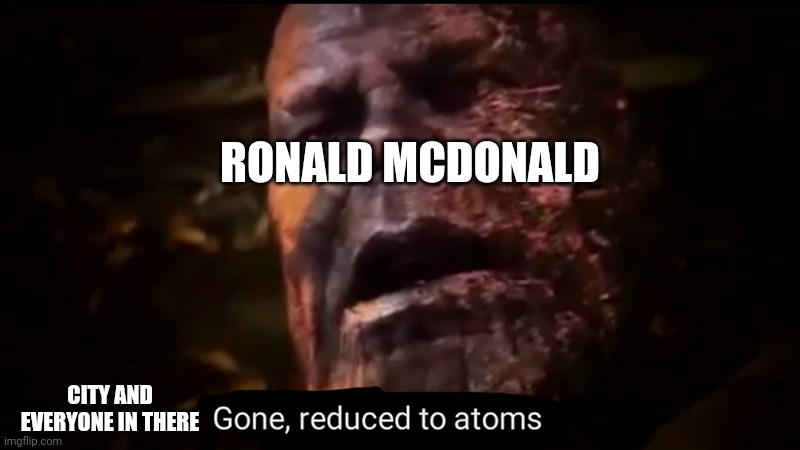 McDonalds Land ;( | RONALD MCDONALD; CITY AND EVERYONE IN THERE | image tagged in thanos gone reduced to atoms | made w/ Imgflip meme maker