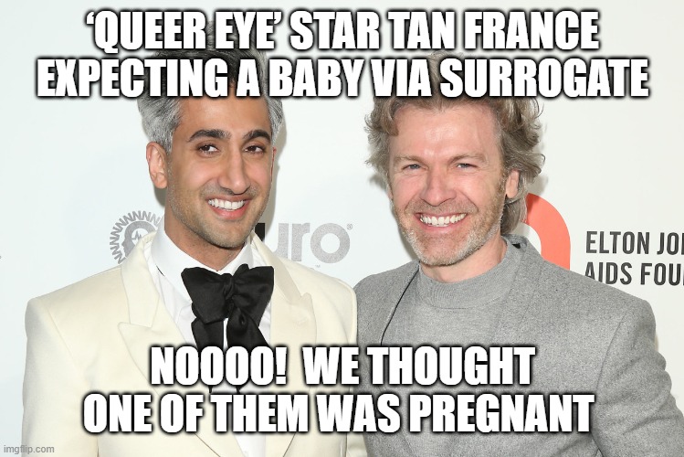 Surrogate | ‘QUEER EYE’ STAR TAN FRANCE EXPECTING A BABY VIA SURROGATE; NOOOO!  WE THOUGHT ONE OF THEM WAS PREGNANT | image tagged in queer eye,funny,pregnant woman,rediculous | made w/ Imgflip meme maker
