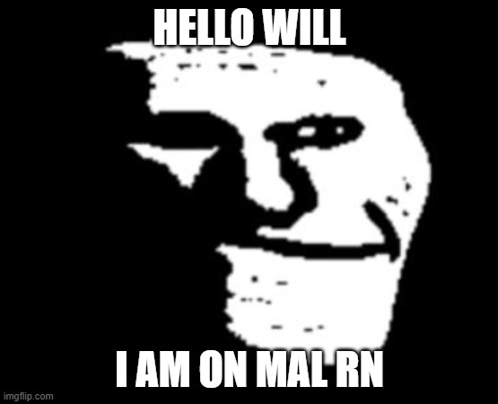 trool face will | HELLO WILL; I AM ON MAL RN | image tagged in troll face | made w/ Imgflip meme maker